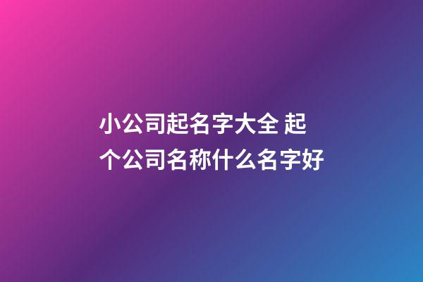 小公司起名字大全 起个公司名称什么名字好